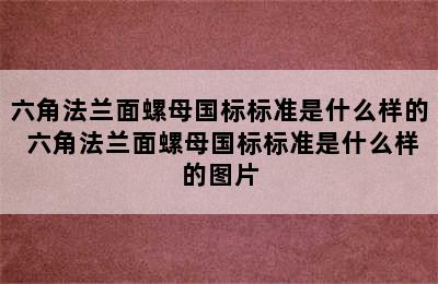 六角法兰面螺母国标标准是什么样的 六角法兰面螺母国标标准是什么样的图片